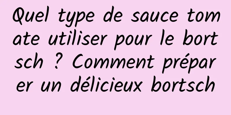 Quel type de sauce tomate utiliser pour le bortsch ? Comment préparer un délicieux bortsch