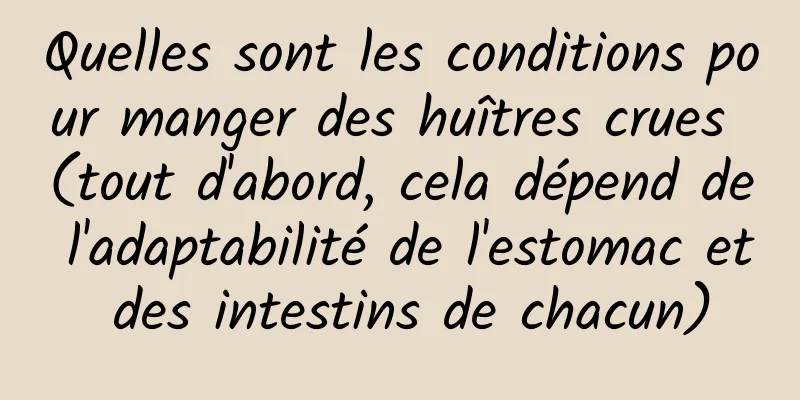 Quelles sont les conditions pour manger des huîtres crues (tout d'abord, cela dépend de l'adaptabilité de l'estomac et des intestins de chacun)