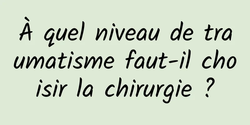À quel niveau de traumatisme faut-il choisir la chirurgie ?