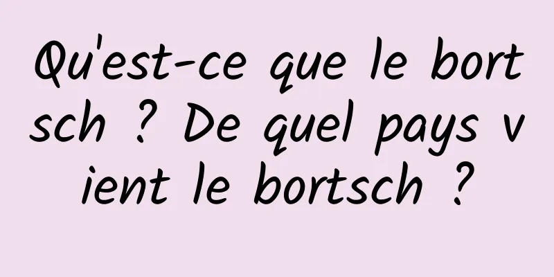 Qu'est-ce que le bortsch ? De quel pays vient le bortsch ?