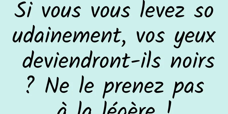 Si vous vous levez soudainement, vos yeux deviendront-ils noirs ? Ne le prenez pas à la légère !
