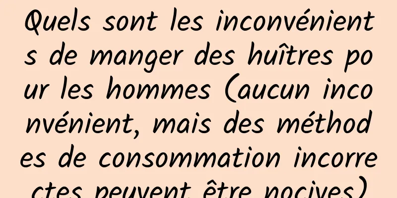 Quels sont les inconvénients de manger des huîtres pour les hommes (aucun inconvénient, mais des méthodes de consommation incorrectes peuvent être nocives)
