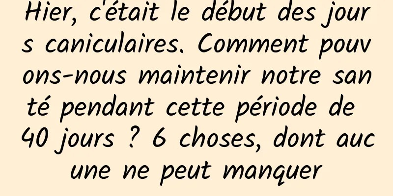 Hier, c'était le début des jours caniculaires. Comment pouvons-nous maintenir notre santé pendant cette période de 40 jours ? 6 choses, dont aucune ne peut manquer
