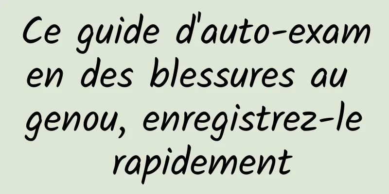 Ce guide d'auto-examen des blessures au genou, enregistrez-le rapidement