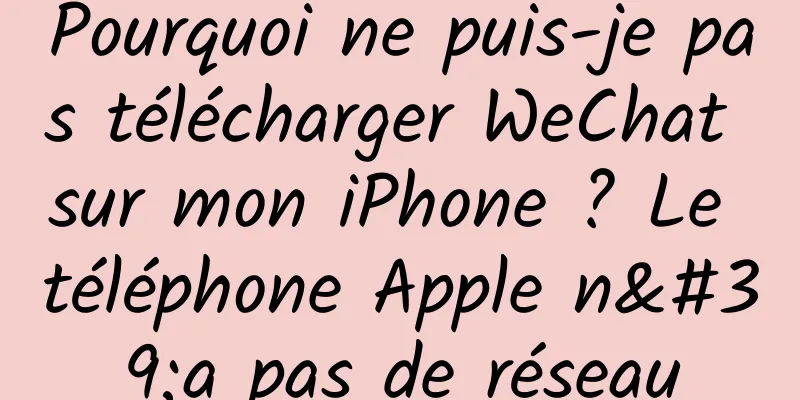 Pourquoi ne puis-je pas télécharger WeChat sur mon iPhone ? Le téléphone Apple n'a pas de réseau