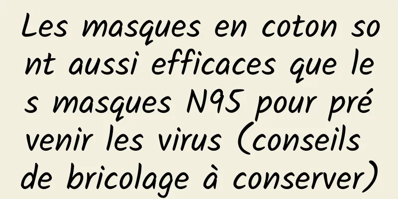 Les masques en coton sont aussi efficaces que les masques N95 pour prévenir les virus (conseils de bricolage à conserver)
