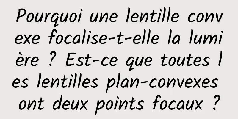 Pourquoi une lentille convexe focalise-t-elle la lumière ? Est-ce que toutes les lentilles plan-convexes ont deux points focaux ?
