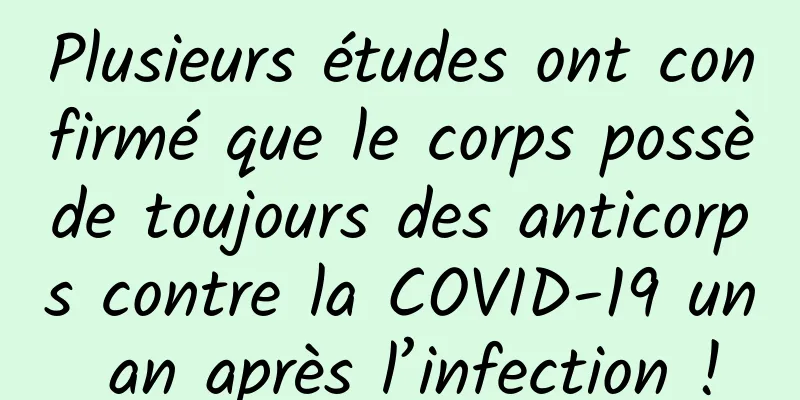 Plusieurs études ont confirmé que le corps possède toujours des anticorps contre la COVID-19 un an après l’infection !
