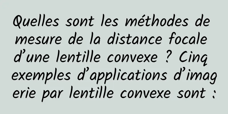 Quelles sont les méthodes de mesure de la distance focale d’une lentille convexe ? Cinq exemples d’applications d’imagerie par lentille convexe sont :