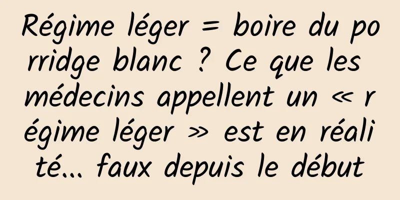 Régime léger = boire du porridge blanc ? Ce que les médecins appellent un « régime léger » est en réalité... faux depuis le début