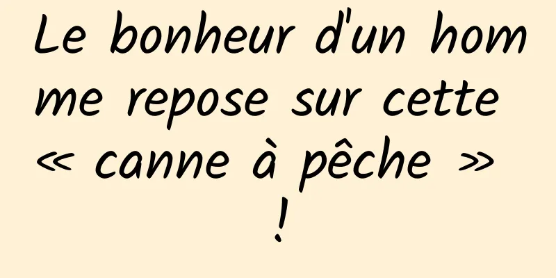 Le bonheur d'un homme repose sur cette « canne à pêche » !