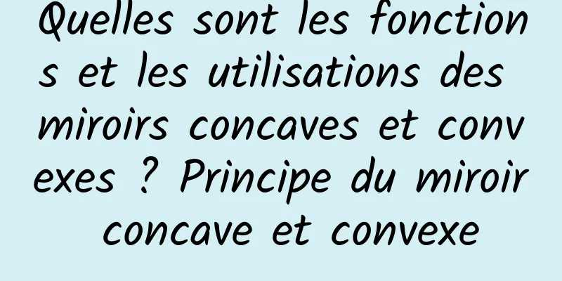 Quelles sont les fonctions et les utilisations des miroirs concaves et convexes ? Principe du miroir concave et convexe
