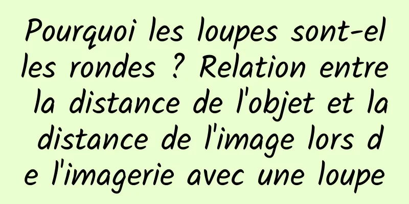 Pourquoi les loupes sont-elles rondes ? Relation entre la distance de l'objet et la distance de l'image lors de l'imagerie avec une loupe