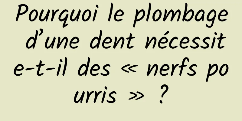 Pourquoi le plombage d’une dent nécessite-t-il des « nerfs pourris » ?