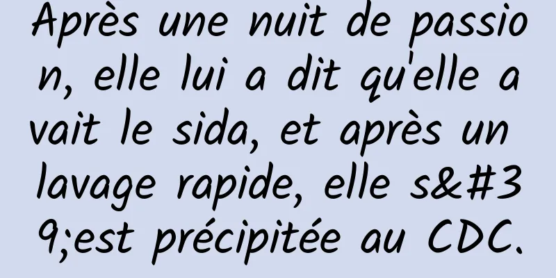 Après une nuit de passion, elle lui a dit qu'elle avait le sida, et après un lavage rapide, elle s'est précipitée au CDC.
