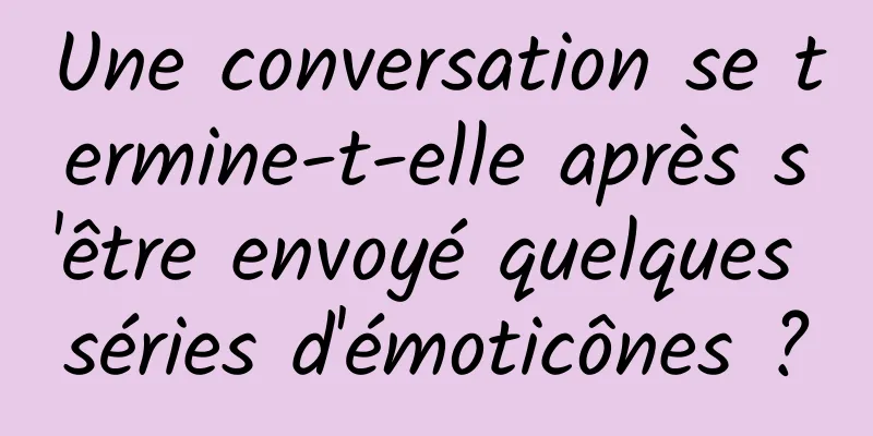 Une conversation se termine-t-elle après s'être envoyé quelques séries d'émoticônes ?