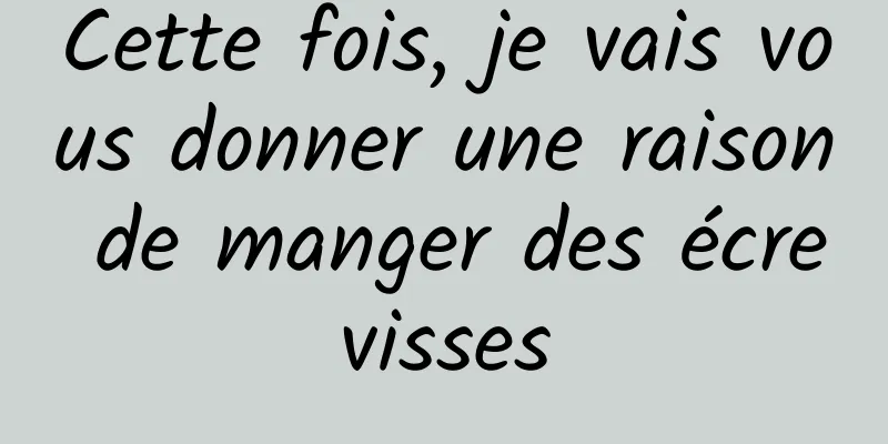 Cette fois, je vais vous donner une raison de manger des écrevisses