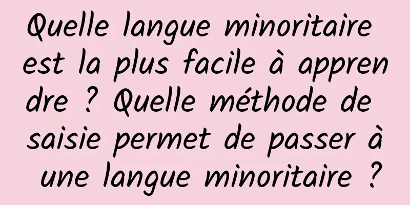 Quelle langue minoritaire est la plus facile à apprendre ? Quelle méthode de saisie permet de passer à une langue minoritaire ?