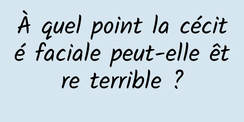À quel point la cécité faciale peut-elle être terrible ?
