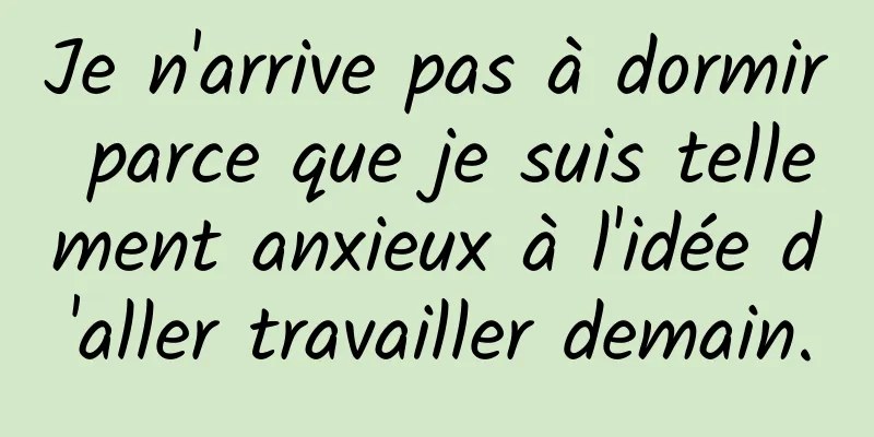 Je n'arrive pas à dormir parce que je suis tellement anxieux à l'idée d'aller travailler demain.