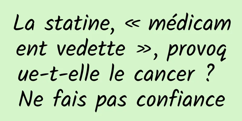 La statine, « médicament vedette », provoque-t-elle le cancer ? Ne fais pas confiance