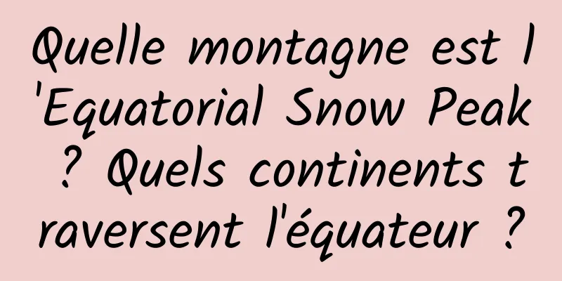 Quelle montagne est l'Equatorial Snow Peak ? Quels continents traversent l'équateur ?