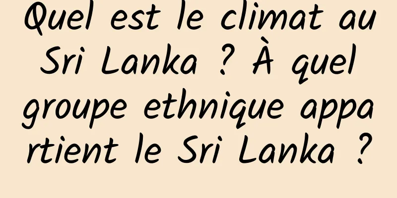 Quel est le climat au Sri Lanka ? À quel groupe ethnique appartient le Sri Lanka ?