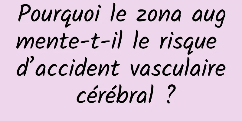 Pourquoi le zona augmente-t-il le risque d’accident vasculaire cérébral ?