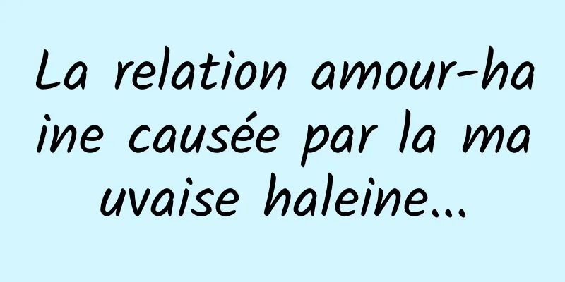 La relation amour-haine causée par la mauvaise haleine...