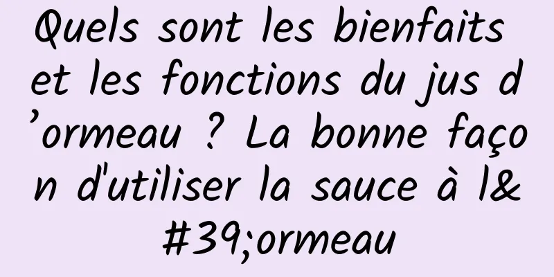 Quels sont les bienfaits et les fonctions du jus d’ormeau ? La bonne façon d'utiliser la sauce à l'ormeau