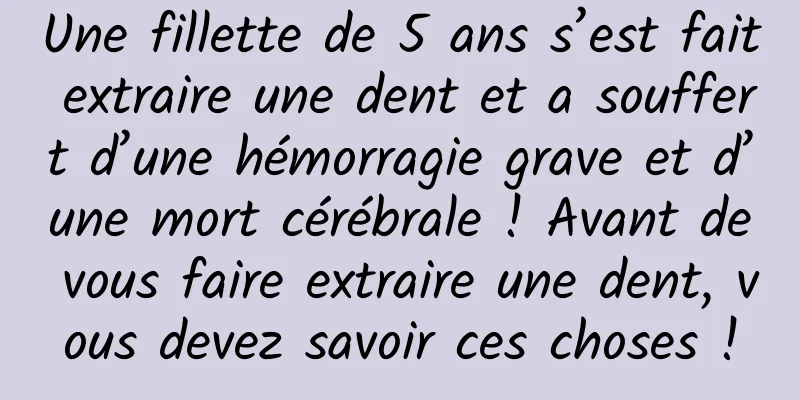 Une fillette de 5 ans s’est fait extraire une dent et a souffert d’une hémorragie grave et d’une mort cérébrale ! Avant de vous faire extraire une dent, vous devez savoir ces choses !