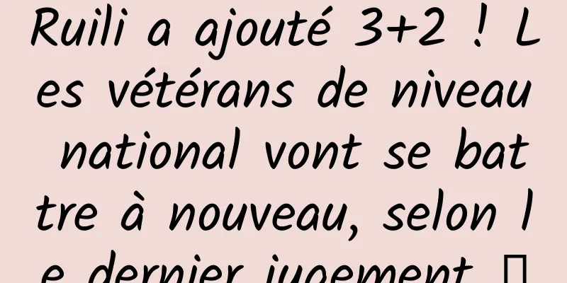Ruili a ajouté 3+2 ! Les vétérans de niveau national vont se battre à nouveau, selon le dernier jugement →