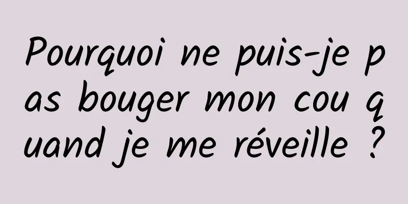 Pourquoi ne puis-je pas bouger mon cou quand je me réveille ?