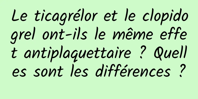 Le ticagrélor et le clopidogrel ont-ils le même effet antiplaquettaire ? Quelles sont les différences ?