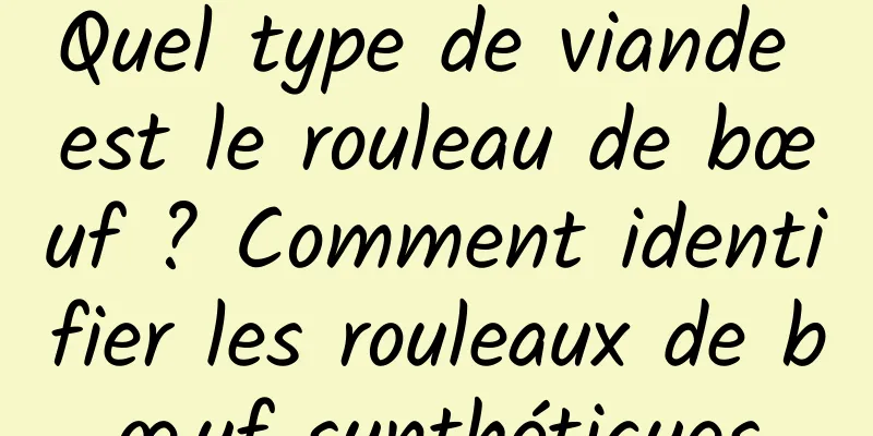 Quel type de viande est le rouleau de bœuf ? Comment identifier les rouleaux de bœuf synthétiques