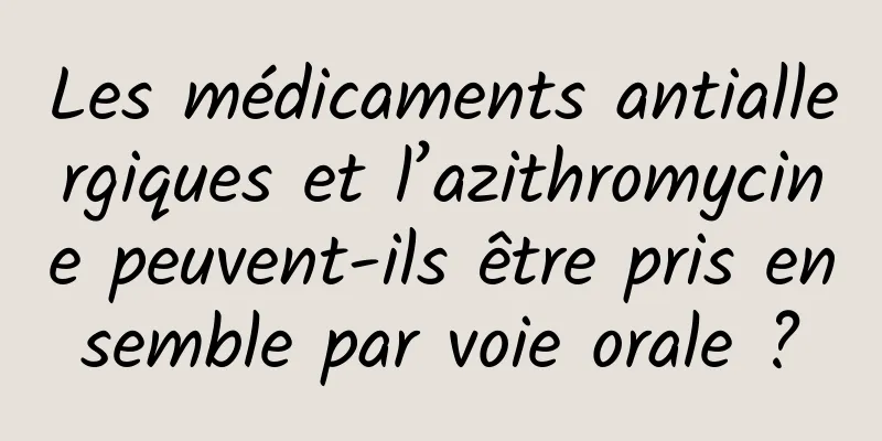 Les médicaments antiallergiques et l’azithromycine peuvent-ils être pris ensemble par voie orale ?