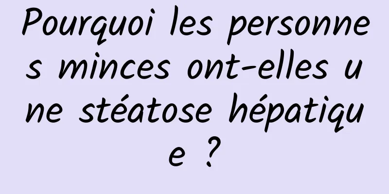 Pourquoi les personnes minces ont-elles une stéatose hépatique ?