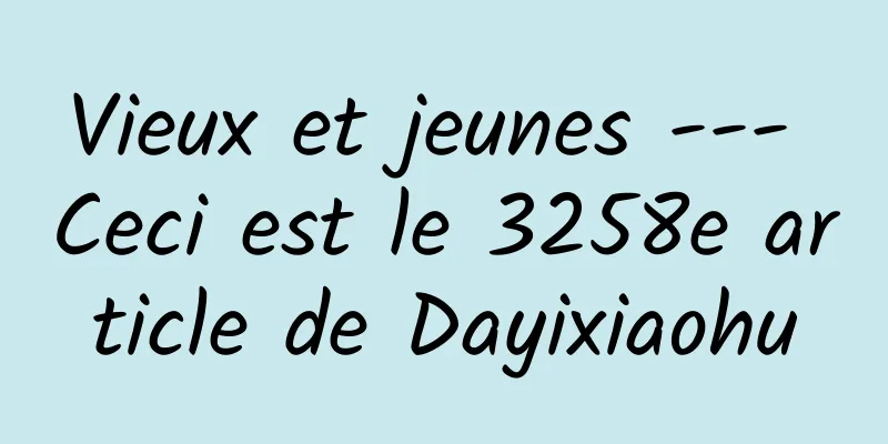 Vieux et jeunes --- Ceci est le 3258e article de Dayixiaohu