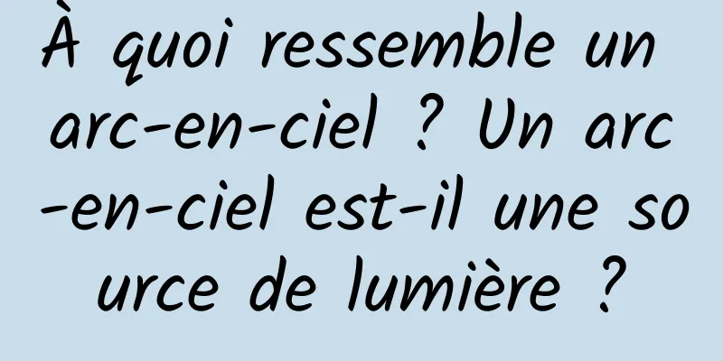 À quoi ressemble un arc-en-ciel ? Un arc-en-ciel est-il une source de lumière ?