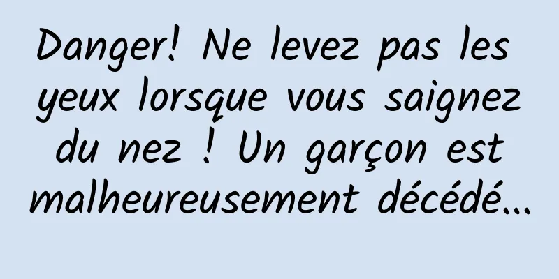 Danger! Ne levez pas les yeux lorsque vous saignez du nez ! Un garçon est malheureusement décédé...