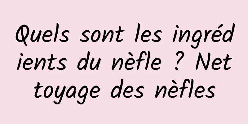Quels sont les ingrédients du nèfle ? Nettoyage des nèfles