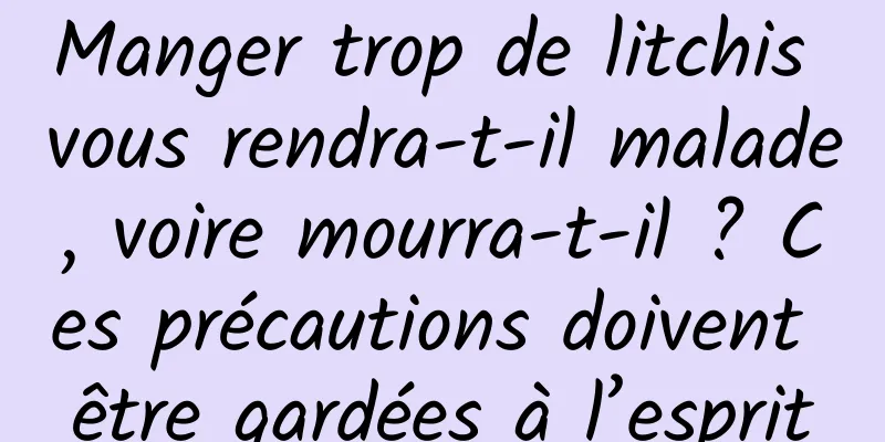 Manger trop de litchis vous rendra-t-il malade, voire mourra-t-il ? Ces précautions doivent être gardées à l’esprit