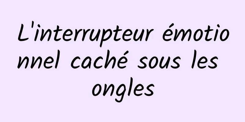 L'interrupteur émotionnel caché sous les ongles