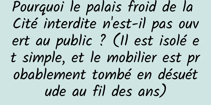 Pourquoi le palais froid de la Cité interdite n'est-il pas ouvert au public ? (Il est isolé et simple, et le mobilier est probablement tombé en désuétude au fil des ans)