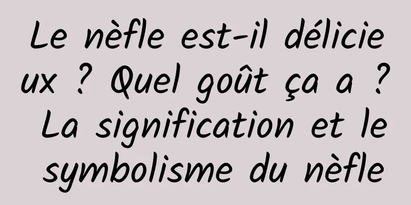 Le nèfle est-il délicieux ? Quel goût ça a ? La signification et le symbolisme du nèfle