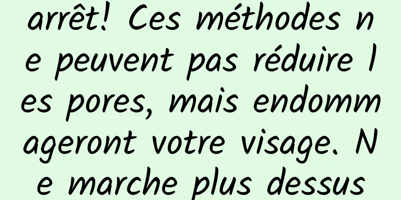arrêt! Ces méthodes ne peuvent pas réduire les pores, mais endommageront votre visage. Ne marche plus dessus