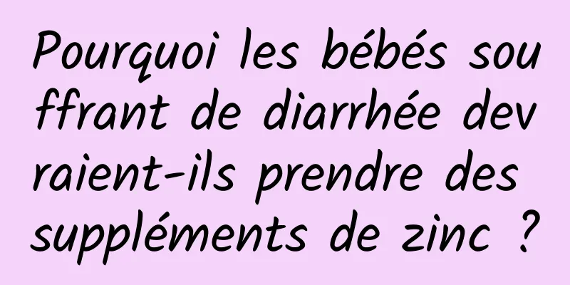 Pourquoi les bébés souffrant de diarrhée devraient-ils prendre des suppléments de zinc ?