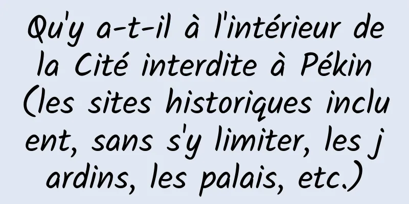 Qu'y a-t-il à l'intérieur de la Cité interdite à Pékin (les sites historiques incluent, sans s'y limiter, les jardins, les palais, etc.)