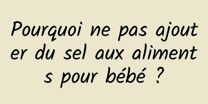 Pourquoi ne pas ajouter du sel aux aliments pour bébé ?