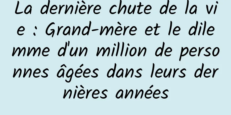 La dernière chute de la vie : Grand-mère et le dilemme d'un million de personnes âgées dans leurs dernières années